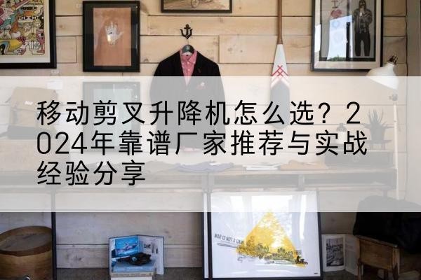 龙港升降平台厂家推荐-移动剪叉升降机怎么选?2024年靠谱厂家推荐与实战经验分享