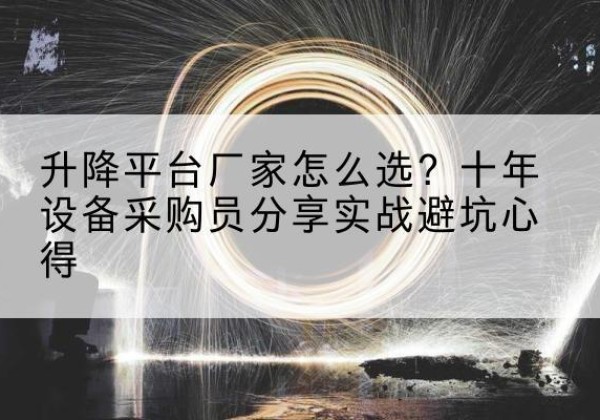 龙港升降平台厂家-怎么选？十年设备采购员分享实战避坑心得