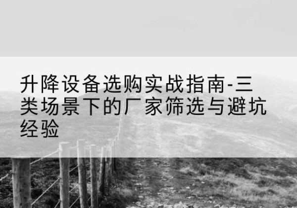 龙港移动式升降机厂家推荐-升降设备选购实战指南-三类场景下的厂家筛选与避坑经验